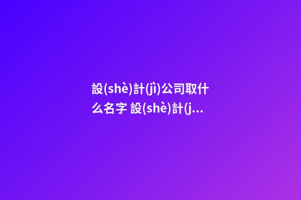 設(shè)計(jì)公司取什么名字 設(shè)計(jì)公司的名字怎么取-第1張-公司起名-玄機(jī)派